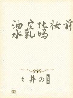 油皮化妆前要涂水乳吗