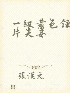 一级黄色录像影片夫妻