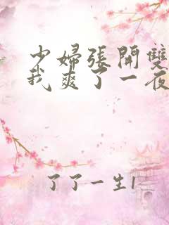 少妇张开双腿让我爽了一夜最新章节