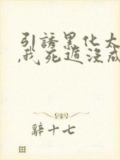 引诱黑化太子后,我死遁没成功