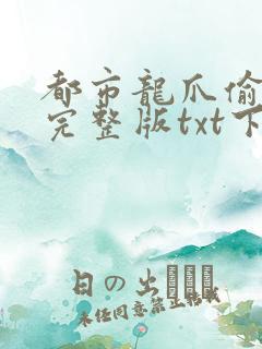都市龙爪偷心手完整版txt下载