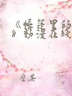 《帐篷里的秘密》动漫在线观看完整