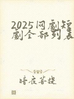 2025网剧短剧全部列表