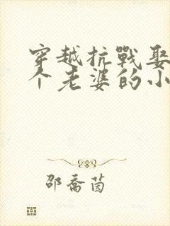 穿越抗战娶了三个老婆的小说