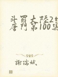 斗罗大陆2绝世唐门第100集