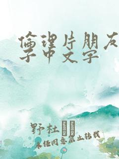 伦理片朋友的妻子中文字