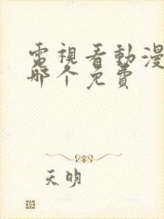 电视看动漫软件哪个免费