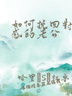 如何挽回对你反感的老公