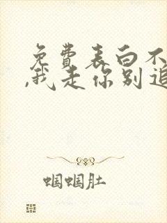 免费表白不同意,我走你别追啊小说