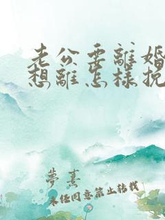 老公要离婚我不想离怎样挽回