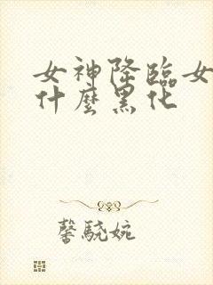 女神降临女二为什么黑化