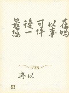 最后可以在拜托您一件事吗动漫免费观看全集