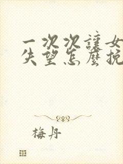 一次次让女朋友失望怎么挽回