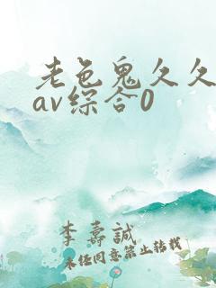 老色鬼久久亚洲av综合0