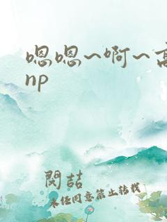 嗯嗯~啊~高hnp
