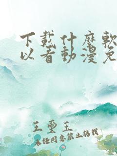 下载什么软件可以看动漫免费