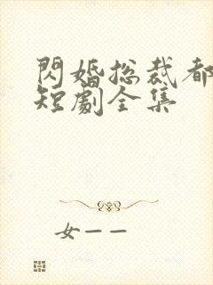 闪婚总裁都很穷短剧全集