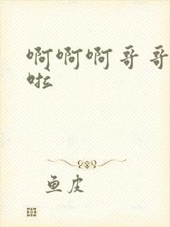 啊啊啊哥哥不要啦