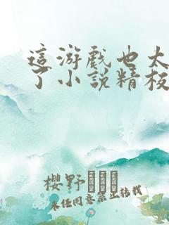 这游戏也太真实了小说精校版阅读