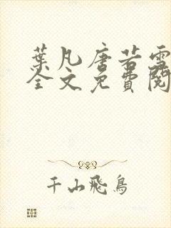 叶凡唐若雪小说全文免费阅读最新章节笔趣阁