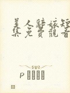 美人辞嫁短剧全集免费观看