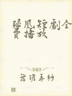 归凰短剧全集免费播放