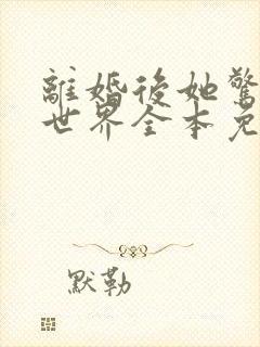 离婚后她惊艳了世界全本免费阅读