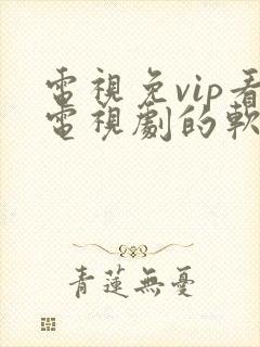 电视免vip看电视剧的软件