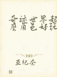 奇迹世界起源什么角色好玩