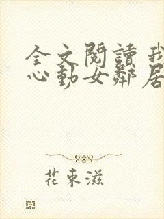 全文阅读 我的心动女邻居