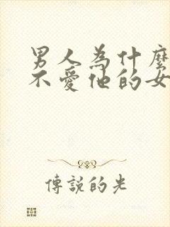 男人为什么喜欢不爱他的女人