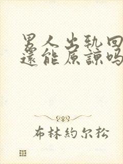 男人出轨回来找还能原谅吗