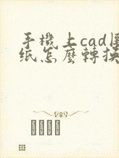 手机上cad图纸怎么转换成pdf