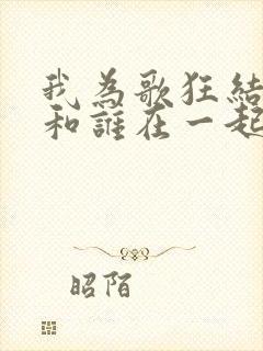 我为歌狂结局谁和谁在一起了