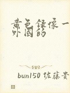 黄色录像一级片外国的