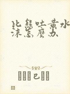 比熊吐黄水有泡沫怎么办