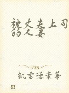 被丈夫上司欺负的人妻