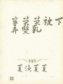 宁荣荣被下药玩弄双乳