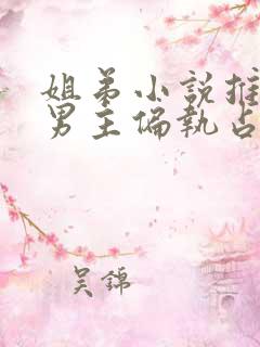 姐弟小说推荐 男主偏执占有欲强