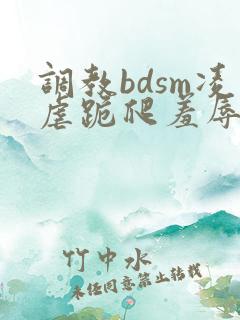调教bdsm凌虐跪爬羞辱