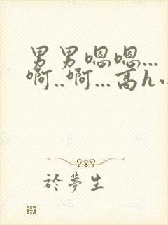 男男嗯嗯...啊..啊...高h小说bl勾引男主