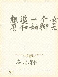 想追一个女孩怎么和她聊天