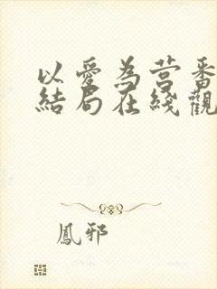 以爱为营番外大结局在线观看