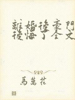 离婚后豪门老公后悔了全文阅读