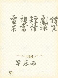 电视短剧错把温柔当情深完整版