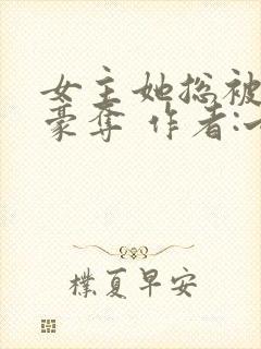 女主她总被强取豪夺 作者:七里马