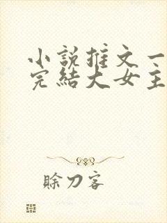 小说推文一口气完结大女主