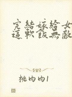 完结嫁给女帝,这软饭无敌了 小说