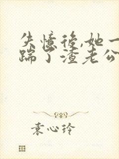 失忆后,她一脚踹了渣老公小说小说