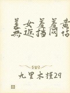 美女羞羞黄啪啪无遮挡网站